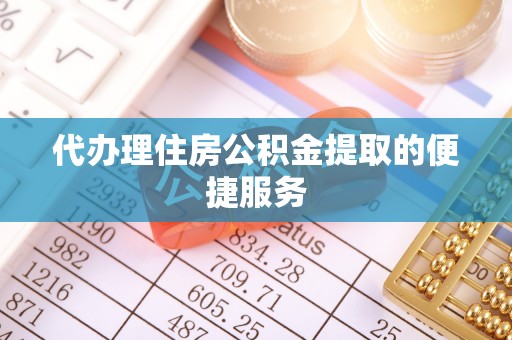 鸟松代办理住房公积金提取的便捷服务
