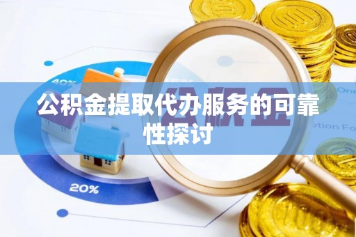 鸟松公积金提取代办服务的可靠性探讨