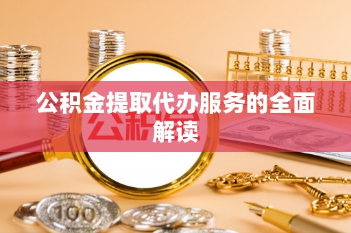 鸟松公积金提取代办服务的全面解读