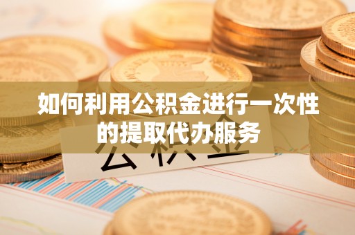 鸟松如何利用公积金进行一次性的提取代办服务