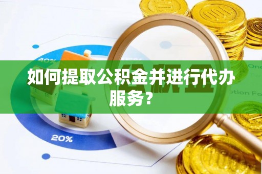 鸟松如何提取公积金并进行代办服务？