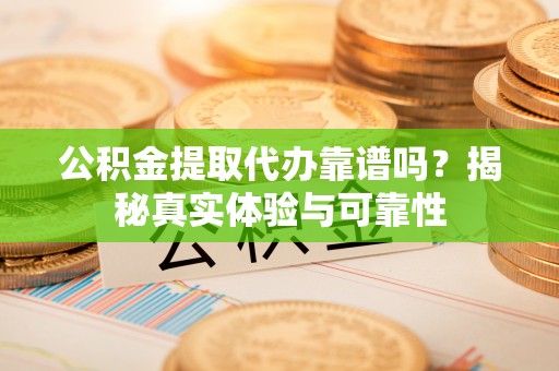 鸟松公积金提取代办靠谱吗？揭秘真实体验与可靠性
