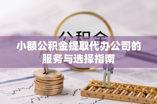 鸟松小额公积金提取代办公司的服务与选择指南