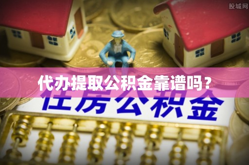 鸟松代办提取公积金靠谱吗？