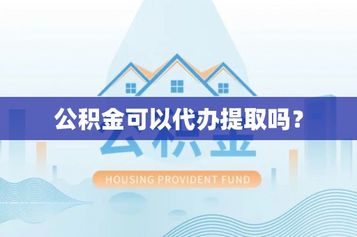 鸟松公积金可以代办提取吗？