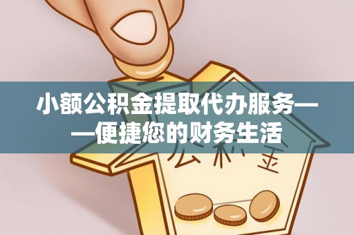 鸟松小额公积金提取代办服务——便捷您的财务生活