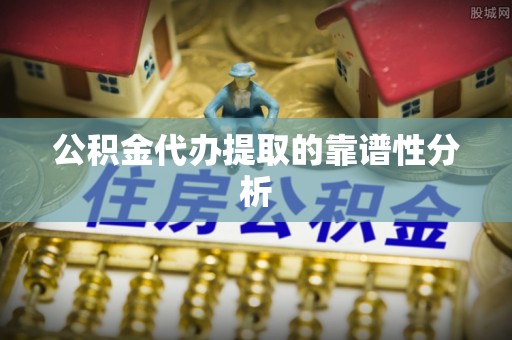 鸟松公积金代办提取的靠谱性分析